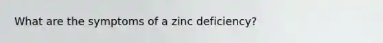 What are the symptoms of a zinc deficiency?