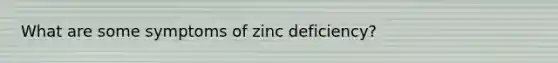 What are some symptoms of zinc deficiency?