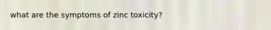 what are the symptoms of zinc toxicity?