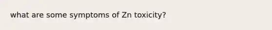 what are some symptoms of Zn toxicity?