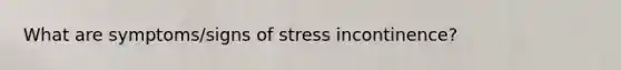 What are symptoms/signs of stress incontinence?