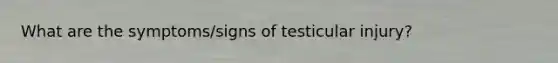 What are the symptoms/signs of testicular injury?