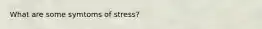 What are some symtoms of stress?