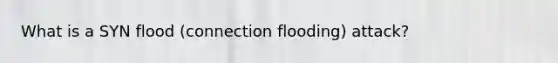 What is a SYN flood (connection flooding) attack?