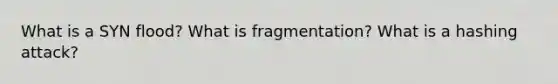 What is a SYN flood? What is fragmentation? What is a hashing attack?