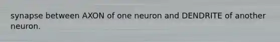 synapse between AXON of one neuron and DENDRITE of another neuron.