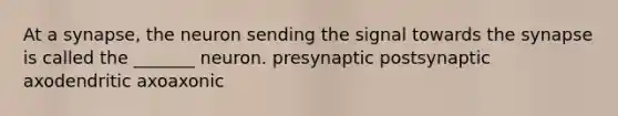 At a synapse, the neuron sending the signal towards <a href='https://www.questionai.com/knowledge/kTCXU7vaKU-the-synapse' class='anchor-knowledge'>the synapse</a> is called the _______ neuron. presynaptic postsynaptic axodendritic axoaxonic