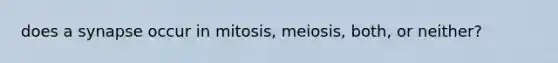 does a synapse occur in mitosis, meiosis, both, or neither?