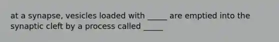 at a synapse, vesicles loaded with _____ are emptied into the synaptic cleft by a process called _____