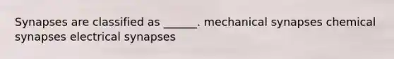 Synapses are classified as ______. mechanical synapses chemical synapses electrical synapses