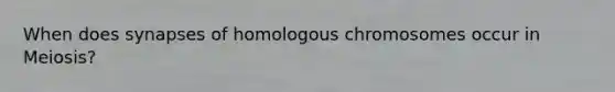 When does synapses of homologous chromosomes occur in Meiosis?