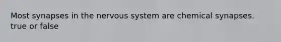 Most synapses in the nervous system are chemical synapses. true or false