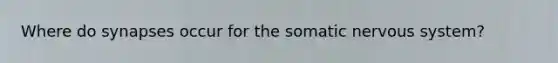 Where do synapses occur for the somatic nervous system?