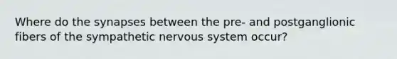 Where do the synapses between the pre- and postganglionic fibers of the sympathetic nervous system occur?