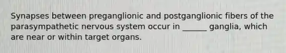 Synapses between preganglionic and postganglionic fibers of the parasympathetic nervous system occur in ______ ganglia, which are near or within target organs.