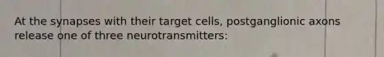 At <a href='https://www.questionai.com/knowledge/kTCXU7vaKU-the-synapse' class='anchor-knowledge'>the synapse</a>s with their target cells, postganglionic axons release one of three neurotransmitters: