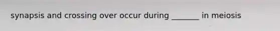 synapsis and crossing over occur during _______ in meiosis