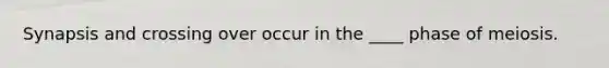 Synapsis and crossing over occur in the ____ phase of meiosis.