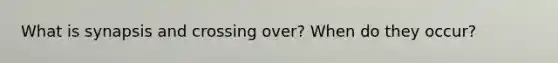 What is synapsis and crossing over? When do they occur?