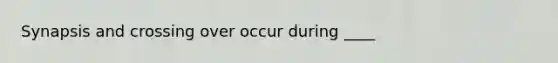 Synapsis and crossing over occur during ____