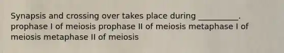 Synapsis and crossing over takes place during __________. prophase I of meiosis prophase II of meiosis metaphase I of meiosis metaphase II of meiosis