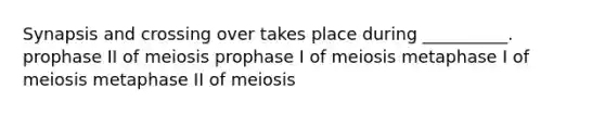 Synapsis and crossing over takes place during __________. prophase II of meiosis prophase I of meiosis metaphase I of meiosis metaphase II of meiosis