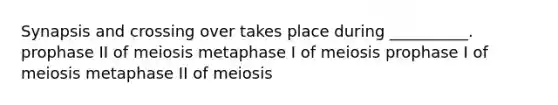 Synapsis and crossing over takes place during __________. prophase II of meiosis metaphase I of meiosis prophase I of meiosis metaphase II of meiosis