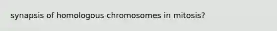 synapsis of homologous chromosomes in mitosis?