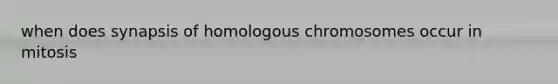 when does synapsis of homologous chromosomes occur in mitosis