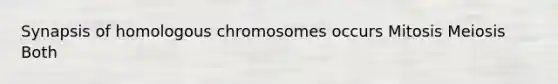 Synapsis of homologous chromosomes occurs Mitosis Meiosis Both