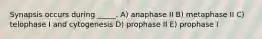 Synapsis occurs during _____. A) anaphase II B) metaphase II C) telophase I and cytogenesis D) prophase II E) prophase I