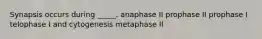 Synapsis occurs during _____. anaphase II prophase II prophase I telophase I and cytogenesis metaphase II