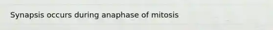 Synapsis occurs during anaphase of mitosis