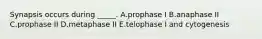 Synapsis occurs during _____. A.prophase I B.anaphase II C.prophase II D.metaphase II E.telophase I and cytogenesis