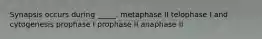 Synapsis occurs during _____. metaphase II telophase I and cytogenesis prophase I prophase II anaphase II