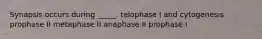 Synapsis occurs during _____. telophase I and cytogenesis prophase II metaphase II anaphase II prophase I