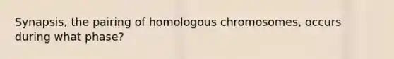 Synapsis, the pairing of homologous chromosomes, occurs during what phase?