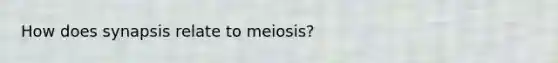 How does synapsis relate to meiosis?