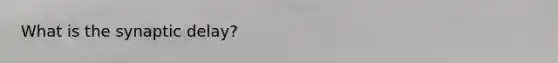 What is the synaptic delay?