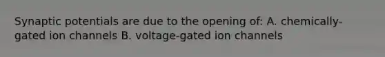 Synaptic potentials are due to the opening of: A. chemically-gated ion channels B. voltage-gated ion channels