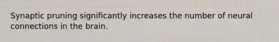 Synaptic pruning significantly increases the number of neural connections in the brain.
