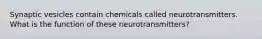 Synaptic vesicles contain chemicals called neurotransmitters. What is the function of these neurotransmitters?