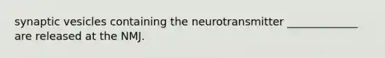 synaptic vesicles containing the neurotransmitter _____________ are released at the NMJ.