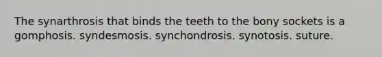 The synarthrosis that binds the teeth to the bony sockets is a gomphosis. syndesmosis. synchondrosis. synotosis. suture.