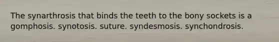 The synarthrosis that binds the teeth to the bony sockets is a gomphosis. synotosis. suture. syndesmosis. synchondrosis.