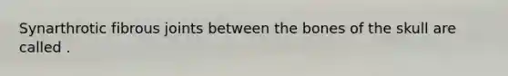 Synarthrotic fibrous joints between the bones of the skull are called .