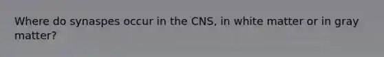 Where do synaspes occur in the CNS, in white matter or in gray matter?