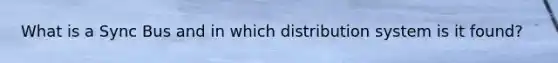 What is a Sync Bus and in which distribution system is it found?