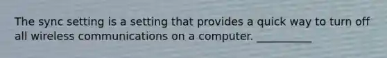 The sync setting is a setting that provides a quick way to turn off all wireless communications on a computer. __________