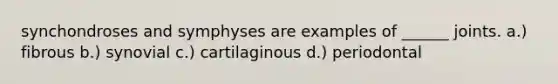 synchondroses and symphyses are examples of ______ joints. a.) fibrous b.) synovial c.) cartilaginous d.) periodontal